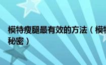 模特瘦腿最有效的方法（模特怎么瘦腿的？揭秘模特的瘦腿秘密）