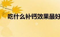 吃什么补钙效果最好最快（吃什么补钙）