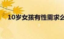 10岁女孩有性需求么 10岁女孩有性需求