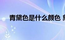 青黛色是什么颜色 黛青是什么颜色要图