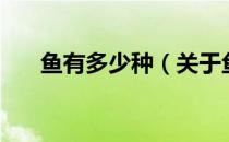 鱼有多少种（关于鱼有多少种的介绍）