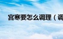 宫寒要怎么调理（调理宫寒最好的办法）