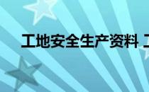 工地安全生产资料 工地安全资料有哪些
