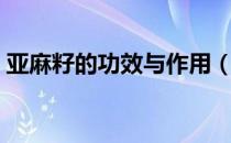 亚麻籽的功效与作用（亚麻籽的功效与作用）