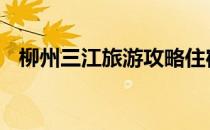 柳州三江旅游攻略住宿 柳州三江旅游攻略