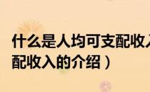 什么是人均可支配收入（关于什么是人均可支配收入的介绍）