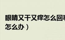 眼睛又干又痒怎么回事怎么办（眼睛又干又痒怎么办）