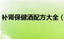 补肾保健酒配方大全（补肾壮阳酒配方大全）