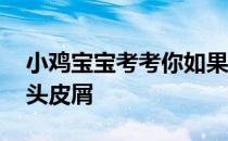 小鸡宝宝考考你如果把头发剃光,还会不会有头皮屑