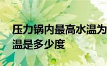 压力锅内最高水温为多少度 压力锅内最高水温是多少度