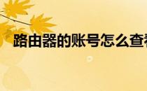 路由器的账号怎么查看 路由器账号在哪看