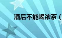 酒后不能喝浓茶（酒后不能喝什么）