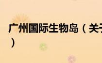 广州国际生物岛（关于广州国际生物岛的介绍）