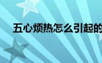 五心烦热怎么引起的（五心烦热的症状）