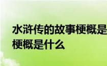 水浒传的故事梗概是什么意思 水浒传的故事梗概是什么