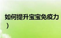 如何提升宝宝免疫力（提升宝宝免疫力的方法）