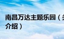 南昌万达主题乐园（关于南昌万达主题乐园的介绍）