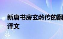 新唐书房玄龄传的翻译 新唐书房玄龄传与翻译文