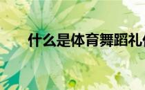什么是体育舞蹈礼仪 什么是体育舞蹈