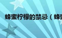 蜂蜜柠檬的禁忌（蜂蜜柠檬的功效与禁忌）