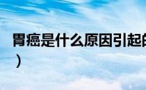 胃癌是什么原因引起的（为什么胃癌越来越多）