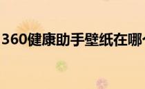 360健康助手壁纸在哪个文件夹 360健康助手