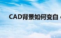 CAD背景如何变白 cad怎么把背景变白