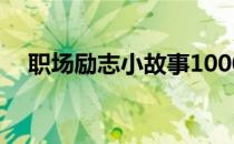 职场励志小故事1000字 职场励志小故事