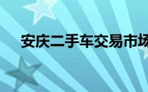 安庆二手车交易市场在哪里 安庆二手车