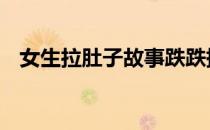 女生拉肚子故事跌跌撞撞 女生拉肚子故事