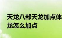 天龙八部天龙加点体力还是身法 天龙八部天龙怎么加点