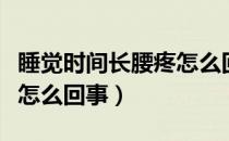 睡觉时间长腰疼怎么回事（睡觉时间长了腰疼怎么回事）