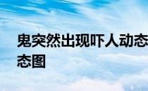 鬼突然出现吓人动态图片 鬼突然出现吓人动态图