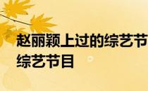 赵丽颖上过的综艺节目 赵丽颖参加过的所有综艺节目