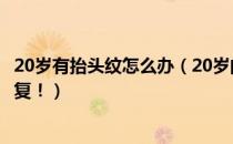 20岁有抬头纹怎么办（20岁的抬头纹需引起重视早治疗早恢复！）