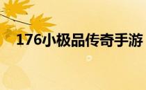 176小极品传奇手游 176大极品传奇网站