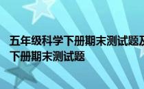 五年级科学下册期末测试题及答案教科版 教科版五年级科学下册期末测试题