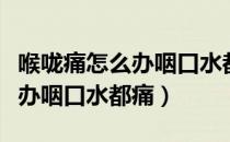 喉咙痛怎么办咽口水都痛食疗方（喉咙痛怎么办咽口水都痛）