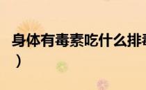 身体有毒素吃什么排毒（常吃这些食物就对了）
