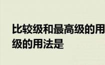 比较级和最高级的用法是什么 比较级和最高级的用法是