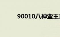 90010八神蛮王直播 90010八神