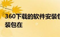 360下载的软件安装包在哪 360下载的软件安装包在