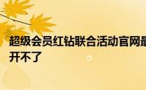 超级会员红钻联合活动官网最新 超级会员红钻联合活动怎么开不了