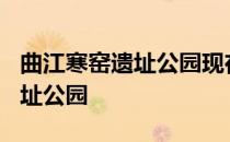 曲江寒窑遗址公园现在收门票不? 曲江寒窑遗址公园