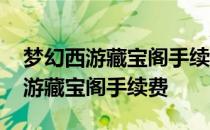 梦幻西游藏宝阁手续费什么时候最低 梦幻西游藏宝阁手续费