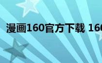 漫画160官方下载 160漫画网为什么打不开