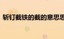 斩钉截铁的截的意思思 斩钉截铁的截的意思