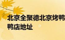 北京全聚德北京烤鸭店在哪里 北京全聚德烤鸭店地址