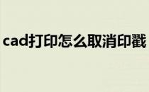 cad打印怎么取消印戳 cad打印戳记怎么去掉