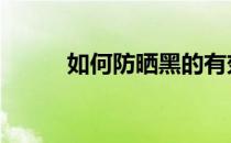如何防晒黑的有效方法 如何防晒